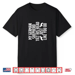 My German Shepherd Tilts His Head Just Like You Do Dog Owner Shirt