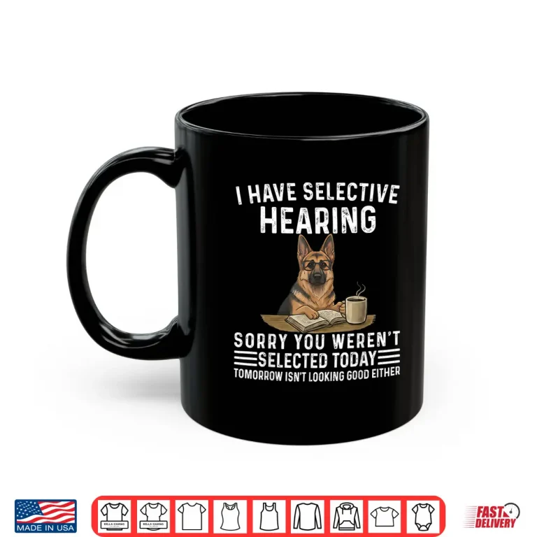 Mug Sarcasm I Have Selective Hearing Funny Dog German Shepherd Shirt