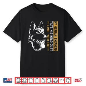My German Shepherd Tilts His Head Just Like You Dog Dad Shirt
