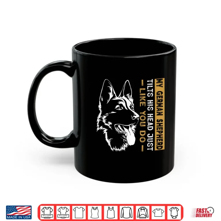 Mug My German Shepherd Tilts His Head Just Like You Dog Dad Shirt