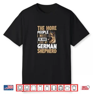 The More People I Meet The More I Love My German Shepherd Shirt