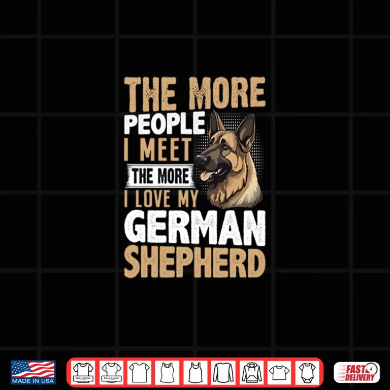 Design The More People I Meet The More I Love My German Shepherd Shirt