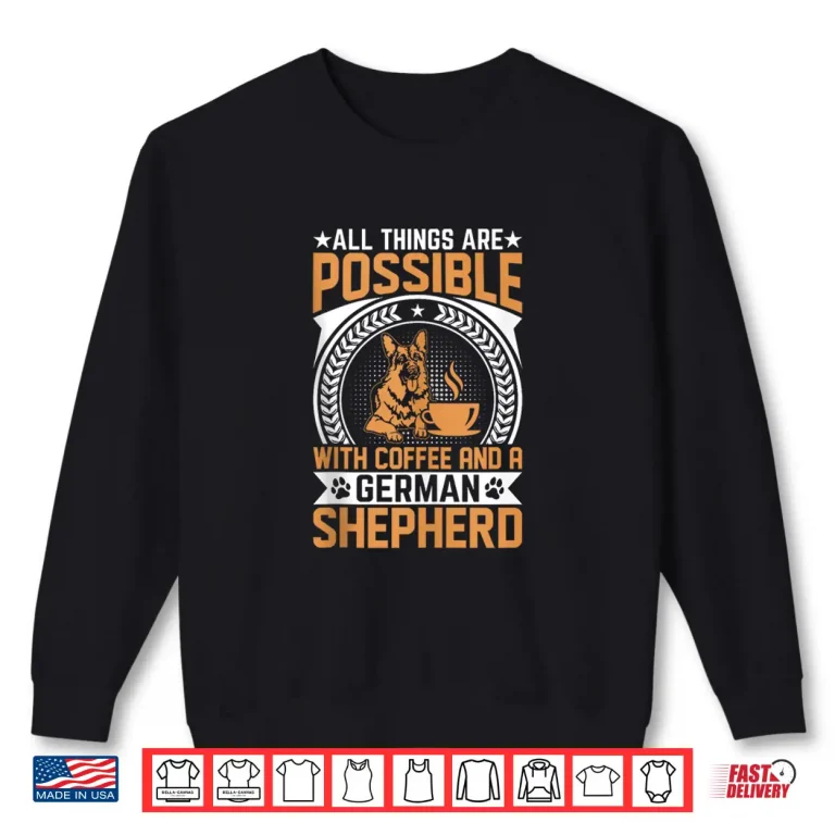 Sweatshirt All Things Are Possible With Coffee And A German Shepherd Shirt