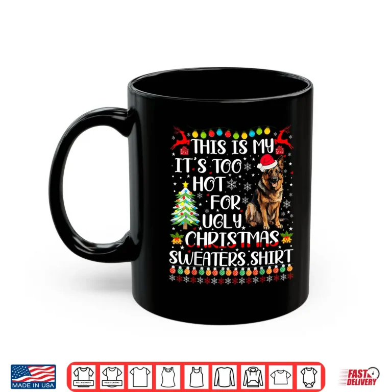 Mug Its Too Hot For Ugly Christmas Sweaters German Shepherd Dog Shirt