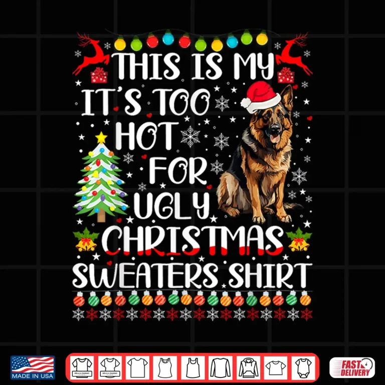 Design Its Too Hot For Ugly Christmas Sweaters German Shepherd Dog Shirt