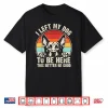 I Left My Dog To Be Here This Better Be Good German Shepherd Shirt