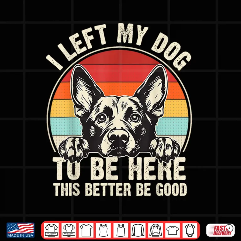 Design I Left My Dog To Be Here This Better Be Good German Shepherd Shirt