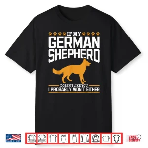 If My German Shepherd Doesnt Like You I Probably Wont Either Shirt