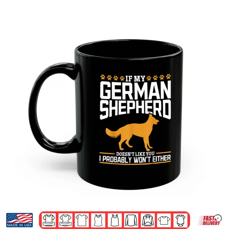 Mug If my German Shepherd doesnt like you I probably wont either Shirt