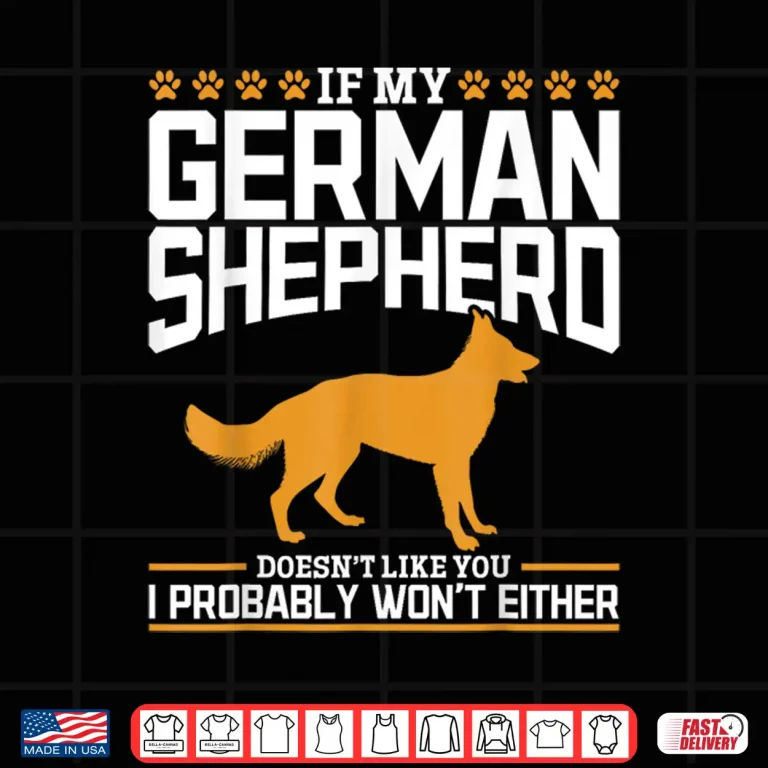 Design If my German Shepherd doesnt like you I probably wont either Shirt