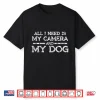 All I Need Is My Camera And My Dog Shirt