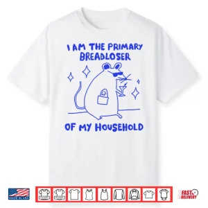 I Am The Primary Breadloser Of My Household Shirt
