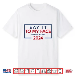 Say It To My Face Kamala Harris 2024 Shirt