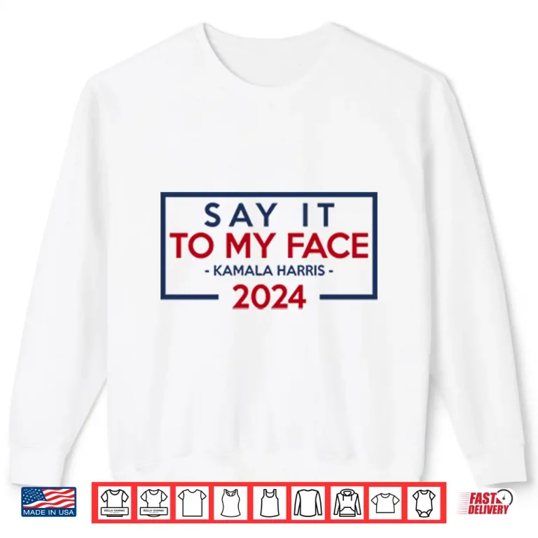 Sweatshirt Say It To My Face Kamala Harris 2024 Shirt