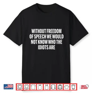Without Freedom Of Speech We Would Not Know Who The Idiots Are Shirt