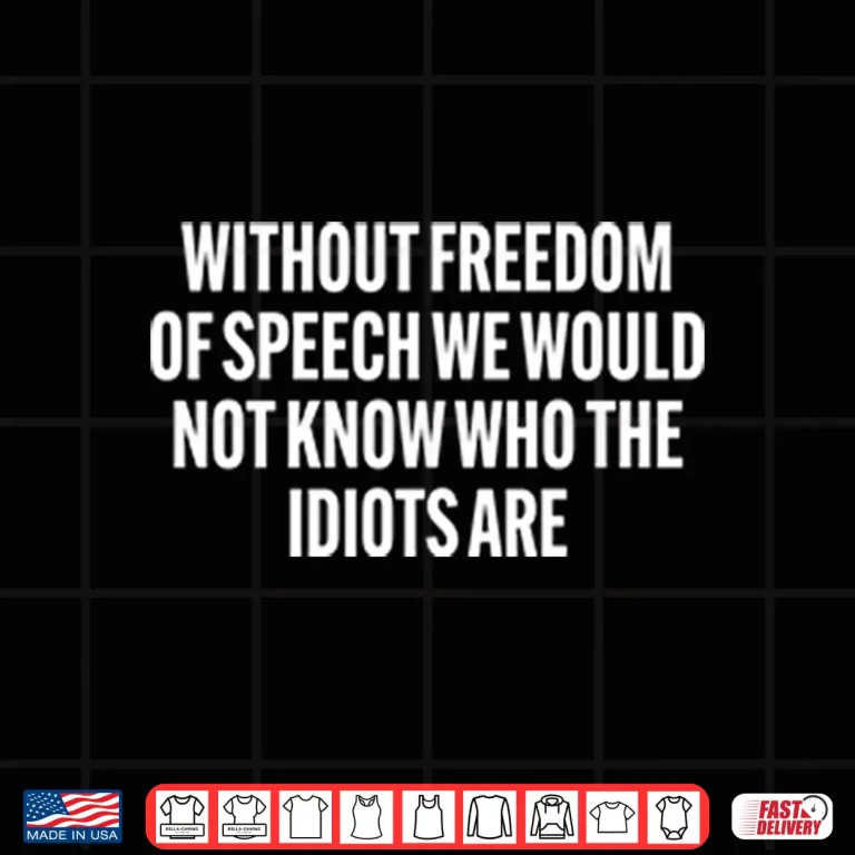 Design Without Freedom Of Speech We Would Not Know Who The Idiots Are Shirt