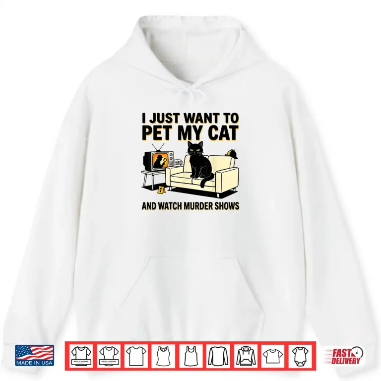 Hoodie I Just Want to Pet My Cat and Watch Murder Shows Shirt