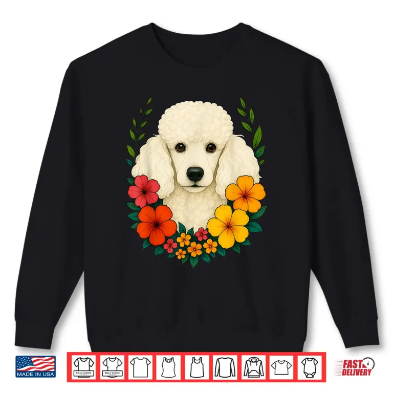 Sweatshirt Cute White Poodle Dog Flowers Floral Pet Owner Spring Summer Men Women Kids Shirt
