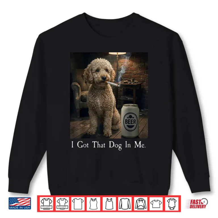 Sweatshirt I Got That Dog in Me Funny Poodle Smoking Beer Meme Shirt