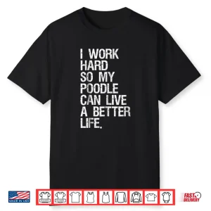 I Work Hard So My Poodle Can Live A Better Life Dog Shirt