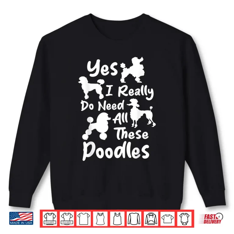 Sweatshirt Yes I Really Do Need All These Poodles Dog Lover Shirt
