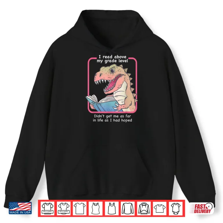 Hoodie Dinosaur I Read Above My Grade Level Didnt Get Me As Far in Shirt
