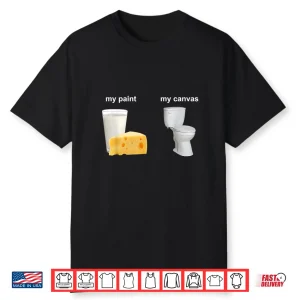 My Paint My Canvas Cheese Milk And Toilet Shirt