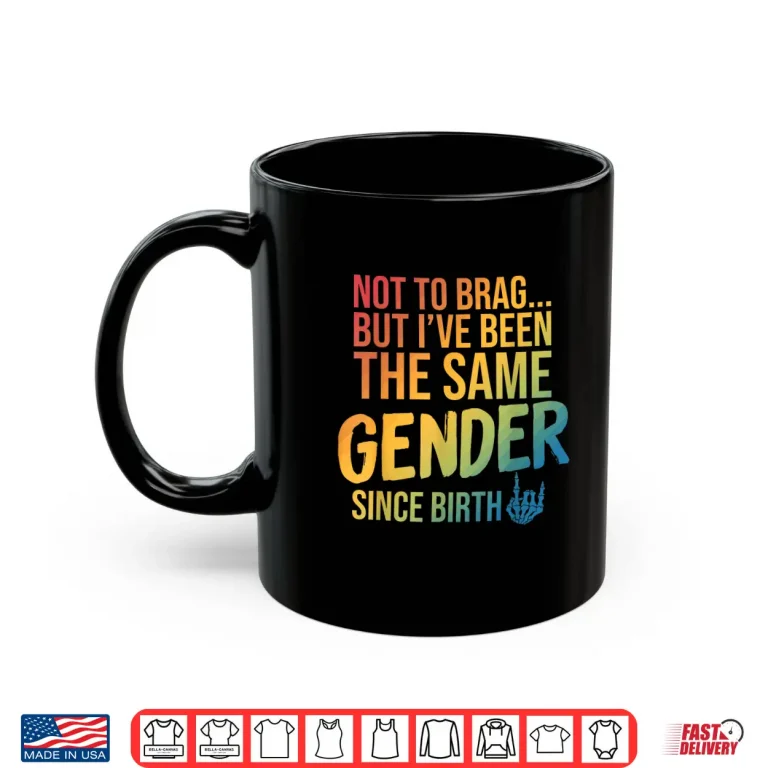 Mug Not to Brag But Ive Been The Same Gender Since Birth Shirt