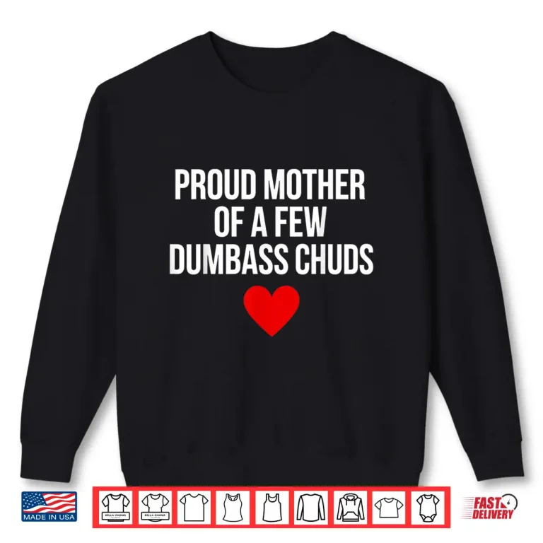 Sweatshirt Proud Mother of A Few Dumbass Chuds Funny Quote Shirt