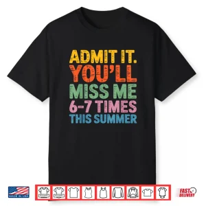 Admit It You’Ll Miss Me 6 7 Times This Summer Funny Shirt