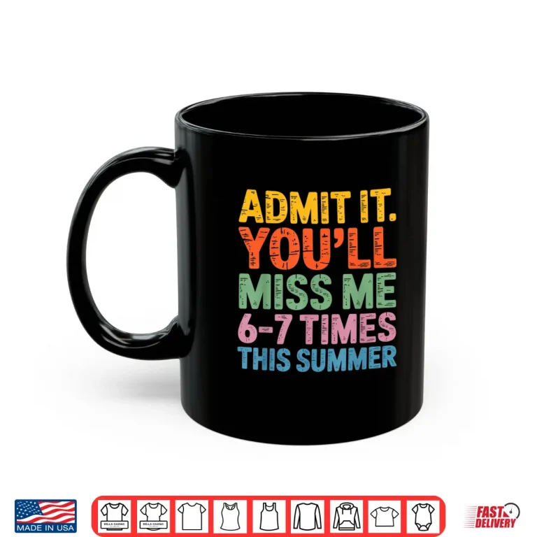 Mug Admit It Youll Miss Me 6 7 Times This Summer Funny Shirt