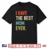 I Have The Best Mom Ever Funny New Moms First Mothers Day Shirt