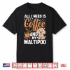 All I Need Is Coffee And My Maltipoo Shirt