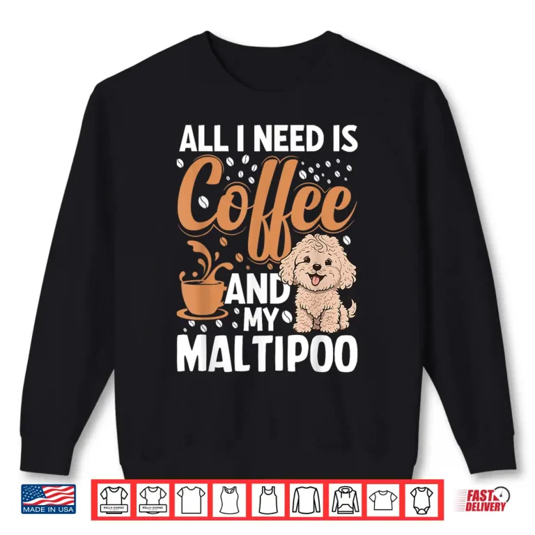 Sweatshirt All I Need Is Coffee And My Maltipoo Shirt