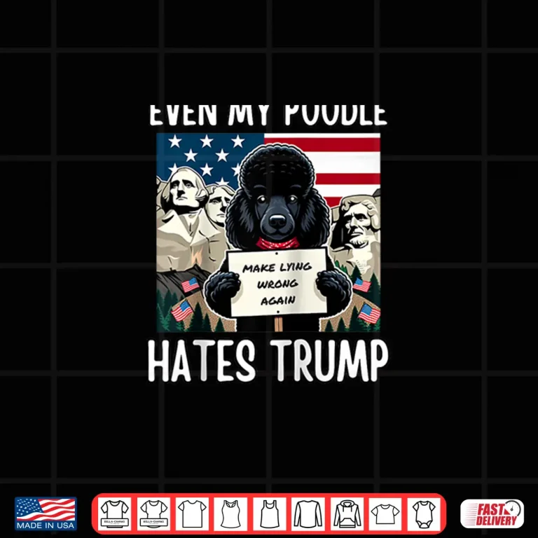 Design Even my Poodle Hates Trump Make Lying Wrong Again Democrat Shirt