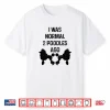 I Was Normal Two Poodles Ago Funny Dog Standard Poodle Shirt