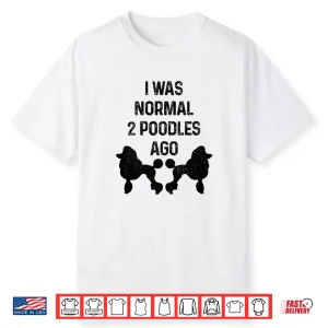 I Was Normal Two Poodles Ago Funny Dog Standard Poodle Shirt