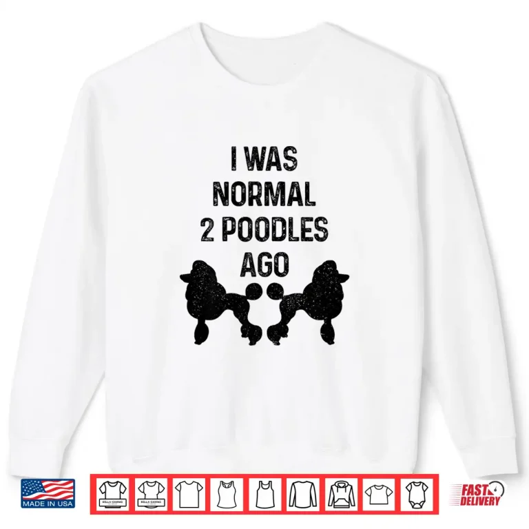 Sweatshirt I Was Normal Two Poodles Ago Funny Dog Standard Poodle Shirt