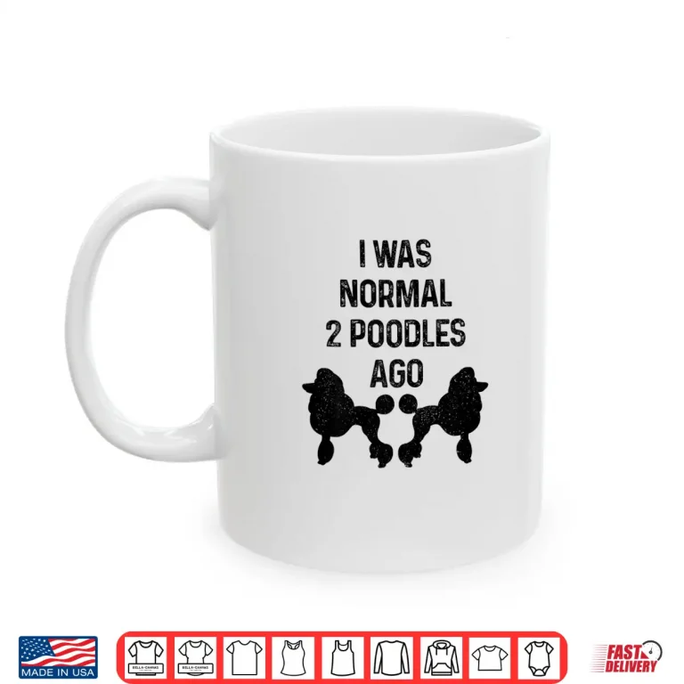 Mug I Was Normal Two Poodles Ago Funny Dog Standard Poodle Shirt