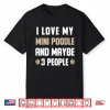 I Love My Mini Poodle And Maybe 3 People Shirt