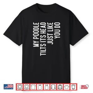 My Poodle Tilts Its Head Funny Poodle Dog Owner Shirt
