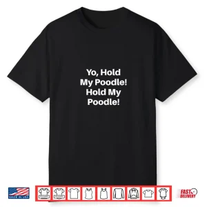 Yo Hold My Poodle Hold My Poodle Shirt