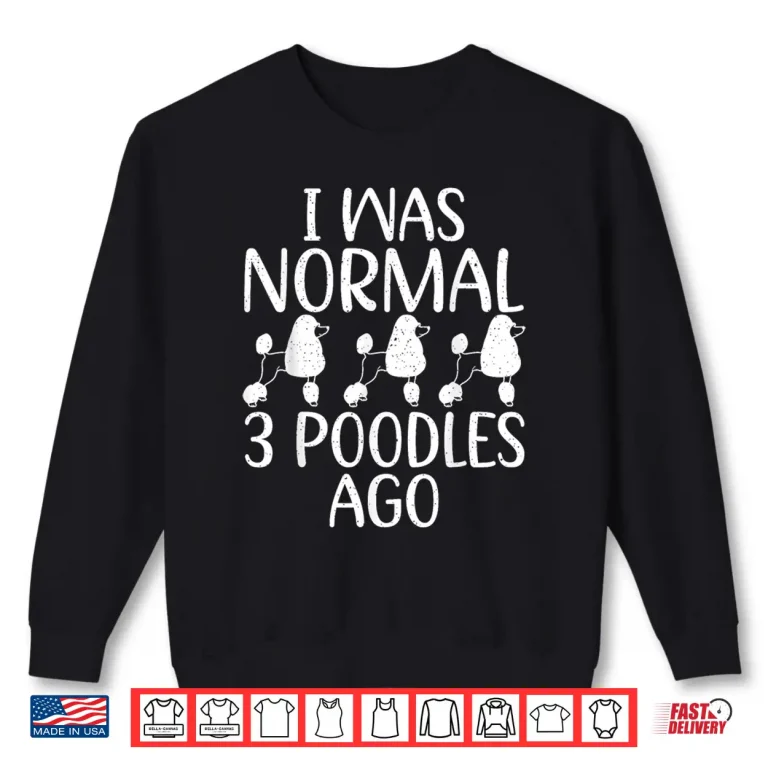 Sweatshirt I was normal 3 Poodles ago funny Poodle Dog Shirt