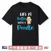 Life Is Better With A Poodle Funny Poodle Saying Poodle Mom Shirt