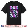Dad Of The K Pop Birthday Girl Korean Music Lover Father Day Shirt