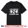 Funny Poodle Lover I Was Normal 2 Poodles Ago Shirt
