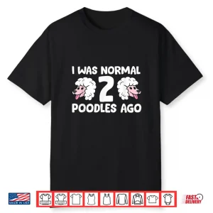 Funny Poodle Lover I Was Normal 2 Poodles Ago Shirt