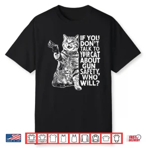 If You Don’T Talk To Your Cat About Gun Safety Who Will  Shirt