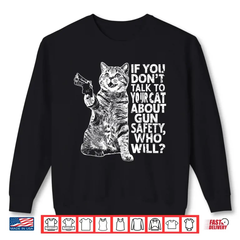 Sweatshirt If You Dont Talk To Your Cat About Gun Safety Who Will Shirt