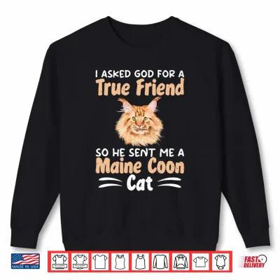 Sweatshirt I Asked God For A True Friend So He Sent Me A Maine Coon Cat Shirt